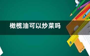  橄榄油可以炒菜吗  能用橄榄油炒菜吗(橄榄油可以炒菜不)